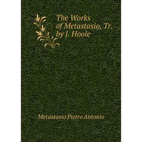 

Книга The Works of Metastasio, Tr. by J. Hoole. Metastasio Pietro Antonio