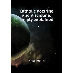 

Книга Catholic doctrine and discipline, simply explained. Bold Philip