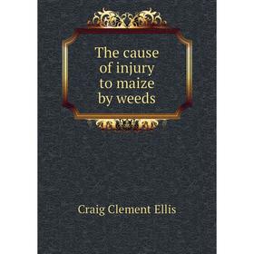 

Книга The cause of injury to maize by weeds. Craig Clement Ellis