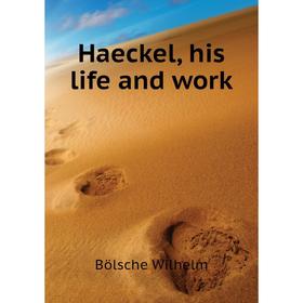 

Книга Haeckel, his life and work