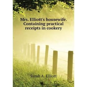 

Книга Mrs Elliott's housewife Containing practical receipts in cookery