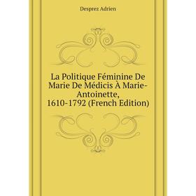 

Книга La Politique Féminine De Marie De Médicis À Marie-Antoinette, 1610-1792