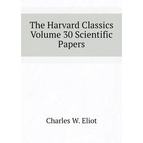 

Книга The Harvard Classics Volume 30 Scientific Papers. Charles W. Eliot