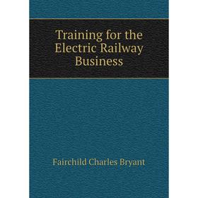 

Книга Training for the Electric Railway Business. Fairchild Charles Bryant