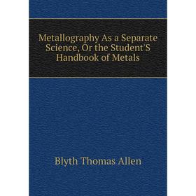 

Книга Metallography As a Separate Science, Or the Student'S Handbook of Metals