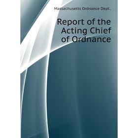 

Книга Report of the Acting Chief of Ordnance. Massachusetts Ordnance Dept. .