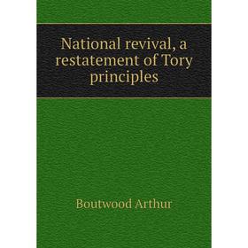 

Книга National revival, a restatement of Tory principles