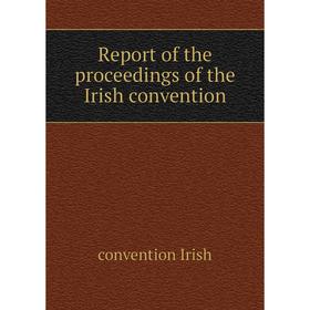 

Книга Report of the proceedings of the Irish convention. convention Irish