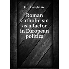 

Книга Roman Catholicism as a factor in European politics. F. C. Conybeare