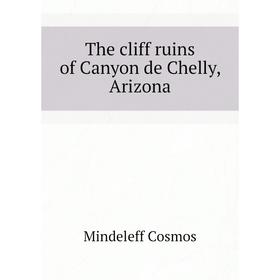 

Книга The cliff ruins of Canyon de Chelly, Arizona. Mindeleff Cosmos