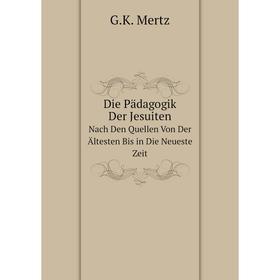 

Книга Die Pädagogik Der JesuitenNach Den Quellen Von Der Ältesten Bis in Die Neueste Zeit. G. K. Mertz
