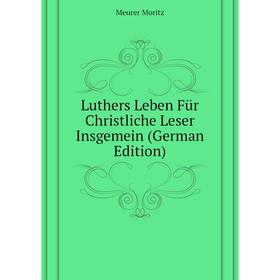 

Книга Luthers Leben Für Christliche Leser Insgemein