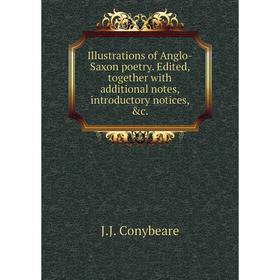 

Книга Illustrations of Anglo-Saxon poetry. Edited, together with additional notes, introductory notices, c. . J. J. Conybeare