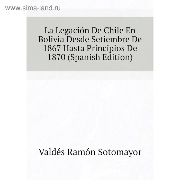 фото Книга la legación de chile en bolivia desde setiembre de 1867 hasta principios de 1870 nobel press