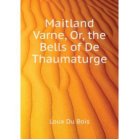 

Книга Maitland Varne, or the Bells of De Thaumaturge