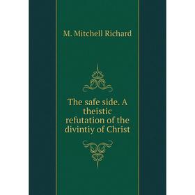 

Книга The safe side. A theistic refutation of the divintiy of Christ. M. Mitchell Richard