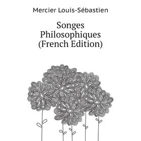 

Книга Songes Philosophiques (French Edition). Mercier Louis-Sébastien