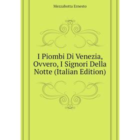 

Книга I Piombi Di Venezia, Ovvero, I Signori Della Notte (Italian Edition). Mezzabotta Ernesto
