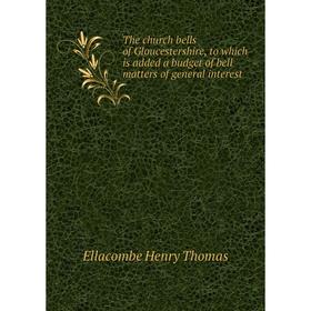 

Книга The church bells of Gloucestershire, to which is added a budget of bell matters of general interest. Ellacombe Henry Thomas