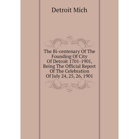 

Книга The Bi-centenary of The Founding of City of Detroit 1701-1901, Being The Official Report of The Celebration of July 24, 25, 26, 1901. Detroit Mi