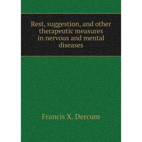 

Книга Rest, suggestion, and other therapeutic measures in nervous and mental diseases. Francis X. Dercum