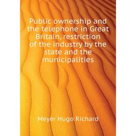 

Книга Public ownership and the telephone in Great Britain, restriction of the industry by the state and the municipalities. Meyer Hugo Richard