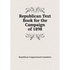 

Книга Republican Text Book for the Campaign of 1898. Republican Congressional Committee