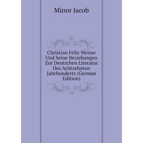 

Книга Christian Felix Weisse Und Seine Beziehungen Zur Deutschen Literatur Des Achtzehnten Jahrhunderts (German Edition). Minor Jacob