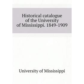

Книга Historical catalogue of the University of Mississippi. 1849-1909. University of Mississippi