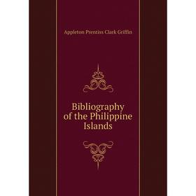 

Книга Bibliography of the Philippine Islands. Griffin Appleton