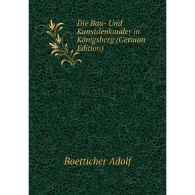 

Книга Die Bau- Und Kunstdenkmäler in Königsberg (German Edition). Boetticher Adolf