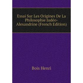 

Книга Essai Sur Les Origines De La Philosophie Judéo-Alexandrine (French Edition). Bois Henri