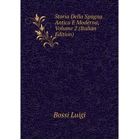 

Книга Storia Della Spagna Antica E Moderna, Volume 2 (Italian Edition). Bossi Luigi