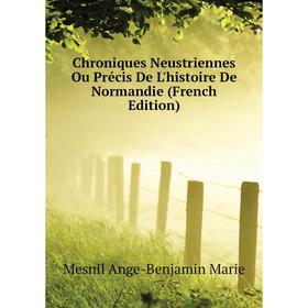 

Книга Chroniques Neustriennes Ou Précis De L'histoire De Normandie (French Edition). Mesnil Ange-Benjamin Marie