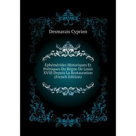 

Книга Éphémérides Historiques Et Politiques Du Règne De Louis XVIII Depuis La Restauration (French Edition). Desmarais Cyprien