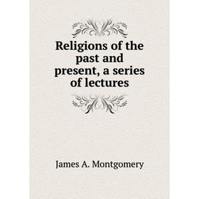 

Книга Religions of the past and present, a series of lectures. James A. Montgomery