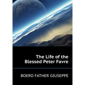 

Книга The Life of the Blessed Peter Favre. BOERO FATHER GIUSEPPE