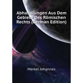 

Книга Abhandlungen Aus Dem Gebiete Des Römischen Rechts (German Edition). Merkel Johannes