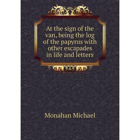 

Книга At the sign of the van, being the log of the papyrus with other escapades in life and letters. Monahan Michael