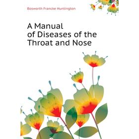 

Книга A Manual of Diseases of the Throat and Nose. Bosworth Francke Huntington