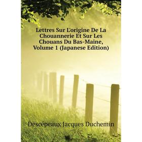 

Книга Lettres Sur L'origine De La Chouannerie Et Sur Les Chouans Du Bas-Maine, Volume 1 (Japanese Edition)