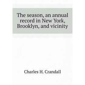 

Книга The season, an annual record in New York, Brooklyn, and vicinity. Charles H. Crandall
