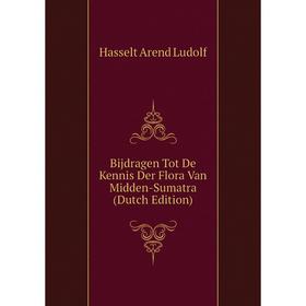 

Книга Bijdragen Tot De Kennis Der Flora Van Midden-Sumatra (Dutch Edition). Hasselt Arend Ludolf