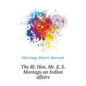 

Книга The Rt. Hon. Mr. E. S. Montagu on Indian affairs. Montagu Edwin Samuel