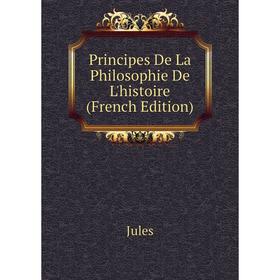 

Книга Principes De La Philosophie De L'histoire (French Edition). Jules
