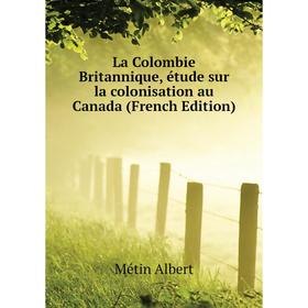 

Книга La Colombie Britannique, étude sur la colonisation au Canada