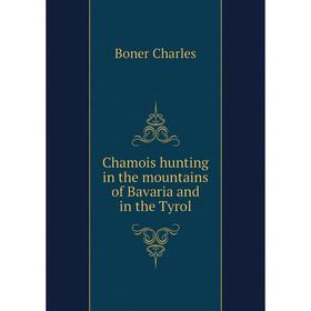 

Книга Chamois hunting in the mountains of Bavaria and in the Tyrol. Boner Charles