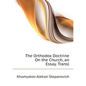 

Книга The Orthodox Doctrine On the Church, an Essay. Transl. Khomyakov Aleksei Stepanovich