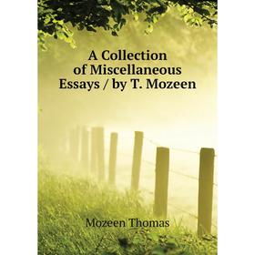 

Книга A Collection of Miscellaneous Essays / by T. Mozeen. Mozeen Thomas