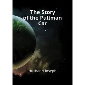 

Книга The Story of the Pullman Car
